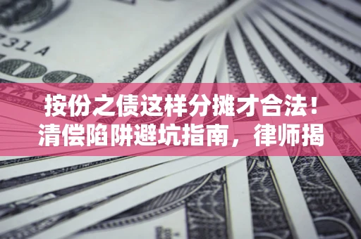 北京按份之债这样分摊才合法！清偿陷阱避坑指南，律师揭秘关键条款