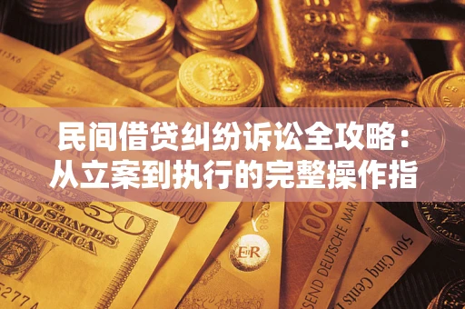北京民间借贷纠纷诉讼全攻略：从立案到执行的完整操作指南