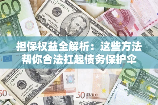 北京担保权益全解析：这些方法帮你合法扛起债务保护伞