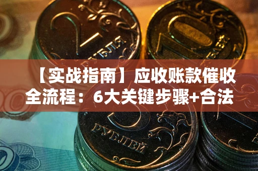 北京【实战指南】应收账款催收全流程：6大关键步骤+合法回款技巧