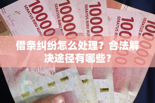 北京借条纠纷怎么处理？合法解决途径有哪些？
