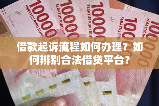 北京借款起诉流程如何办理？如何辨别合法借贷平台？