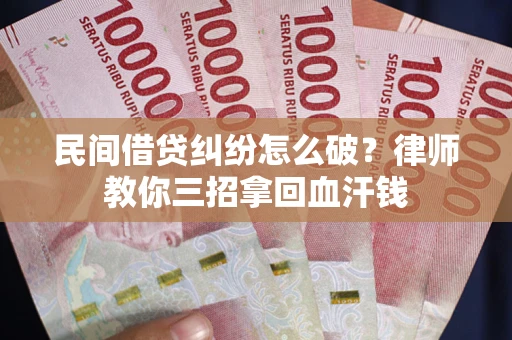 北京民间借贷纠纷怎么破？律师教你三招拿回血汗钱