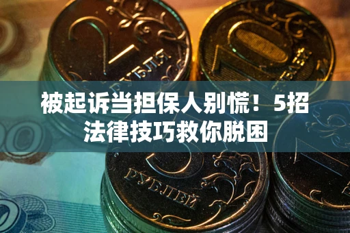 北京被起诉当担保人别慌！5招法律技巧救你脱困