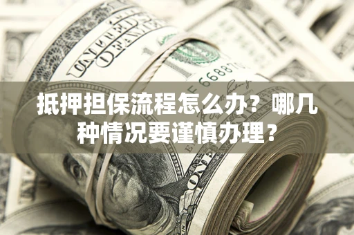 北京抵押担保流程怎么办？哪几种情况要谨慎办理？