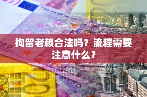 北京拘留老赖合法吗？流程需要注意什么？