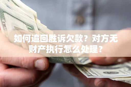 北京如何追回胜诉欠款？对方无财产执行怎么处理？