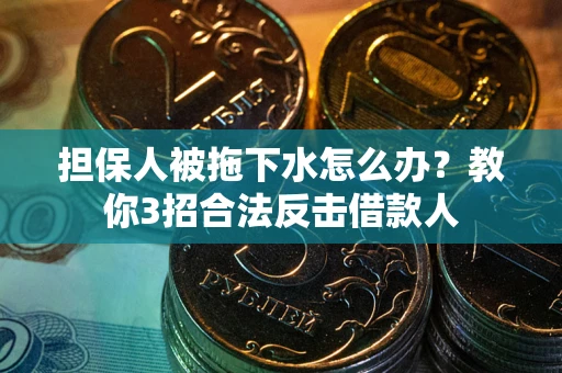 北京担保人被拖下水怎么办？教你3招合法反击借款人