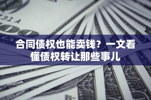 北京合同债权也能卖钱？一文看懂债权转让那些事儿