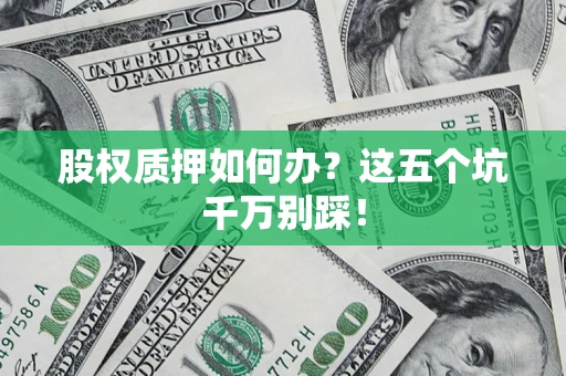 北京股权质押如何办？这五个坑千万别踩！
