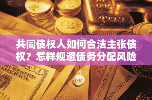北京共同债权人如何合法主张债权？怎样规避债务分配风险？