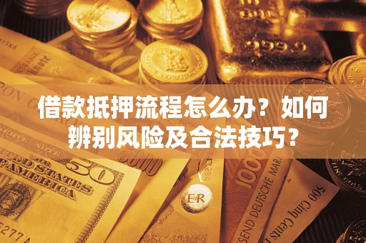 北京借款抵押流程怎么办？如何辨别风险及合法技巧？
