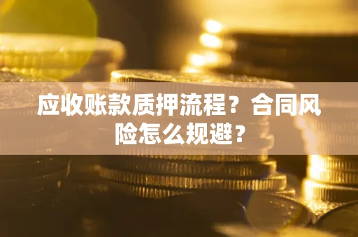北京应收账款质押流程？合同风险怎么规避？