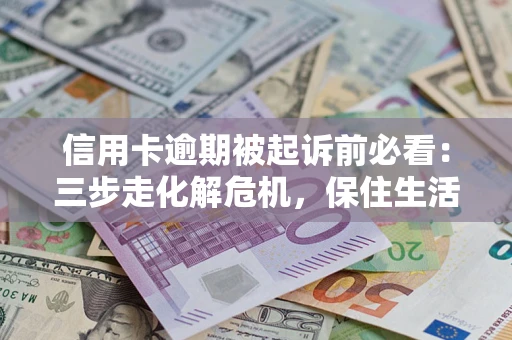 北京信用卡逾期被起诉前必看：三步走化解危机，保住生活尊严