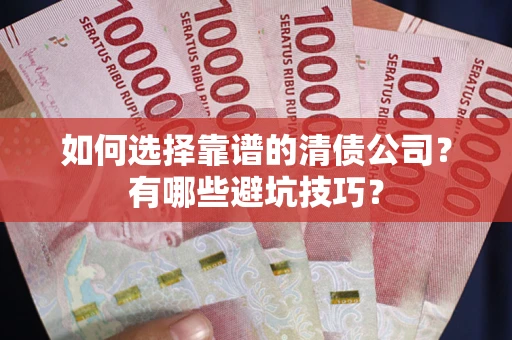 北京如何选择靠谱的清债公司？有哪些避坑技巧？