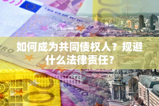 北京如何成为共同债权人？规避什么法律责任？