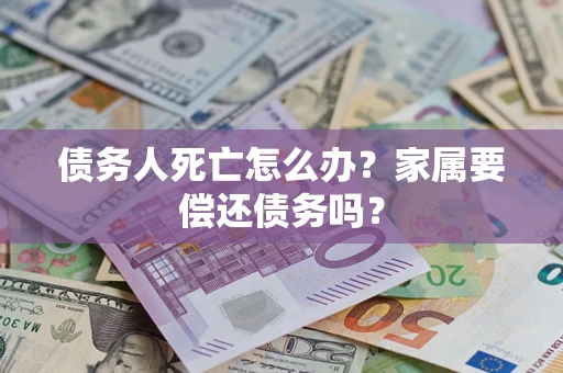 北京债务人死亡怎么办？家属要偿还债务吗？