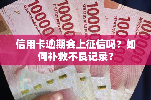 北京信用卡逾期会上征信吗？如何补救不良记录？