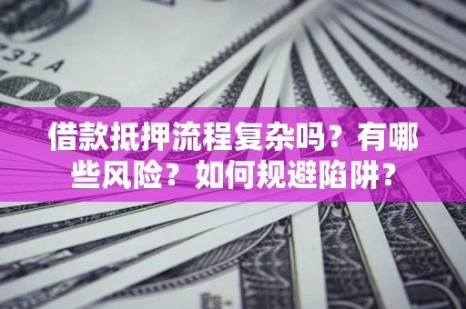 北京借款抵押流程复杂吗？有哪些风险？如何规避陷阱？