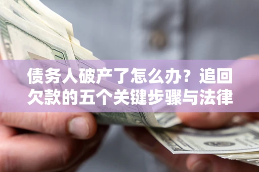 北京债务人破产了怎么办？追回欠款的五个关键步骤与法律策略
