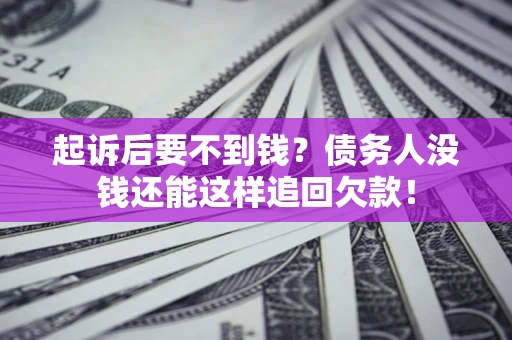 北京起诉后要不到钱？债务人没钱还能这样追回欠款！