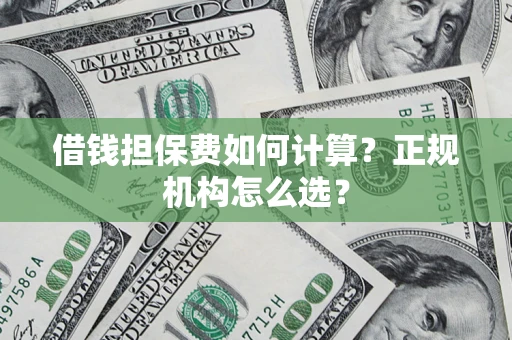 北京借钱担保费如何计算？正规机构怎么选？