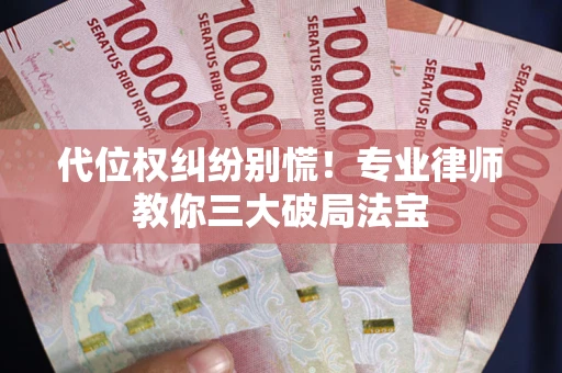 北京代位权纠纷别慌！专业律师教你三大破局法宝