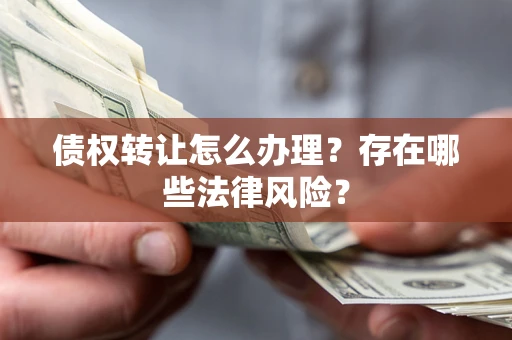 北京债权转让怎么办理？存在哪些法律风险？