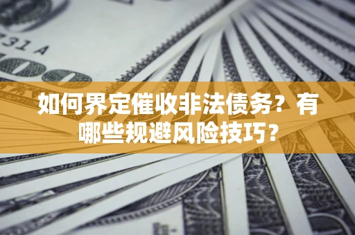 北京如何界定催收非法债务？有哪些规避风险技巧？