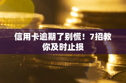北京信用卡逾期了别慌！7招教你及时止损