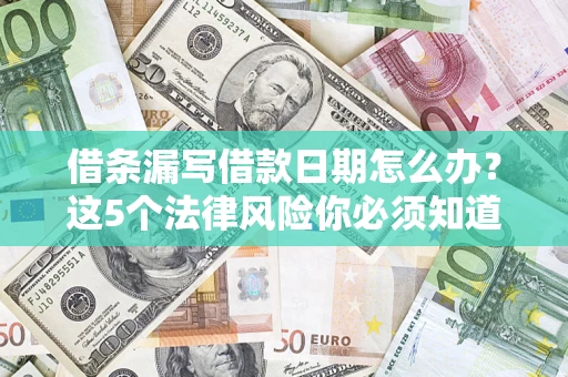 北京借条漏写借款日期怎么办？这5个法律风险你必须知道
