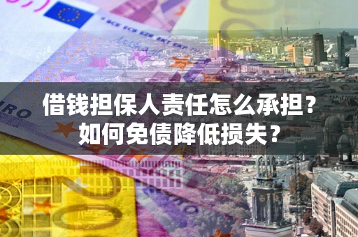 北京借钱担保人责任怎么承担？如何免债降低损失？