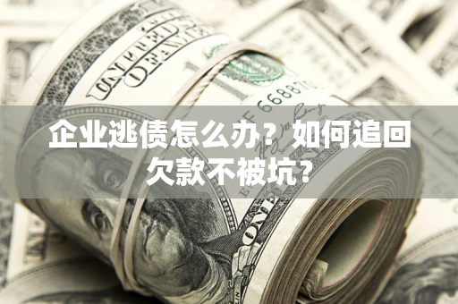 北京企业逃债怎么办？如何追回欠款不被坑？