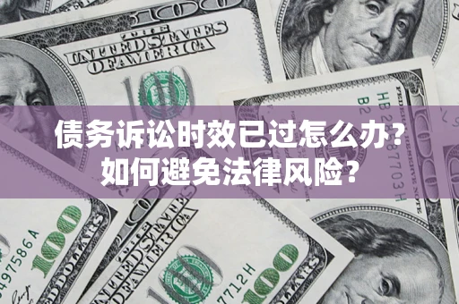 北京债务诉讼时效已过怎么办？如何避免法律风险？