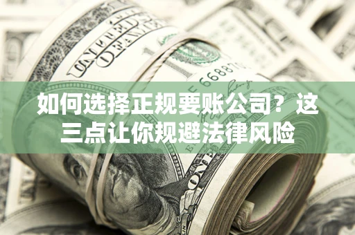 北京如何选择正规要账公司？这三点让你规避法律风险