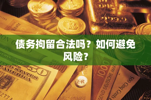 北京债务拘留合法吗？如何避免风险？