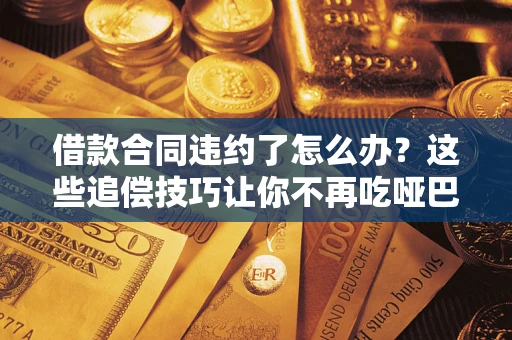 北京借款合同违约了怎么办？这些追偿技巧让你不再吃哑巴亏