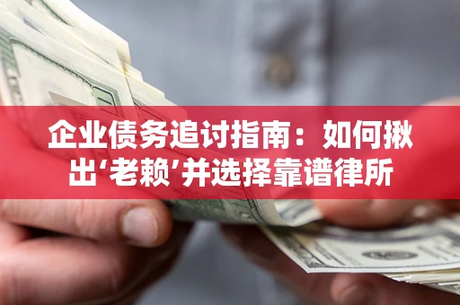 北京企业债务追讨指南：如何揪出‘老赖’并选择靠谱律所
