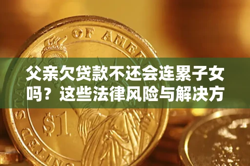 北京父亲欠贷款不还会连累子女吗？这些法律风险与解决方法要早知道！