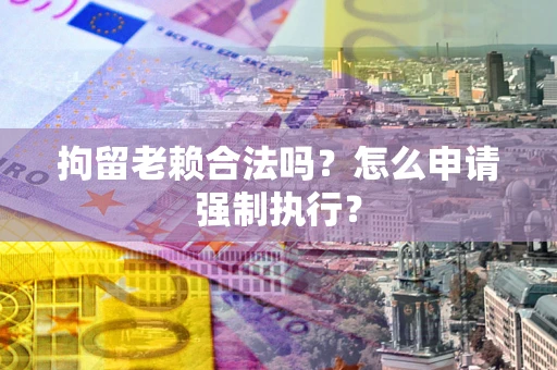北京拘留老赖合法吗？怎么申请强制执行？