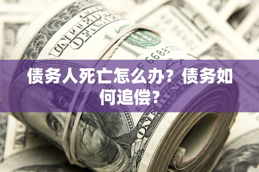 北京债务人死亡怎么办？债务如何追偿？