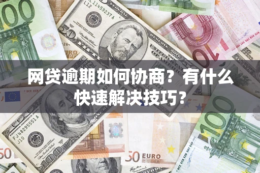 北京网贷逾期如何协商？有什么快速解决技巧？