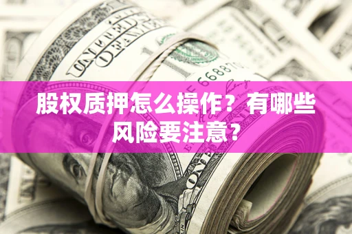 北京股权质押怎么操作？有哪些风险要注意？