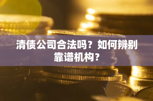 北京清债公司合法吗?如何辨别靠谱机构? 北京清债公司合法吗?如何辨别靠谱机构?
