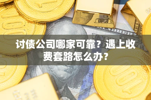 北京讨债公司哪家可靠？遇上收费套路怎么办？
