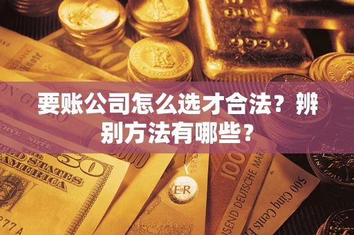 北京要账公司怎么选才合法？辨别方法有哪些？