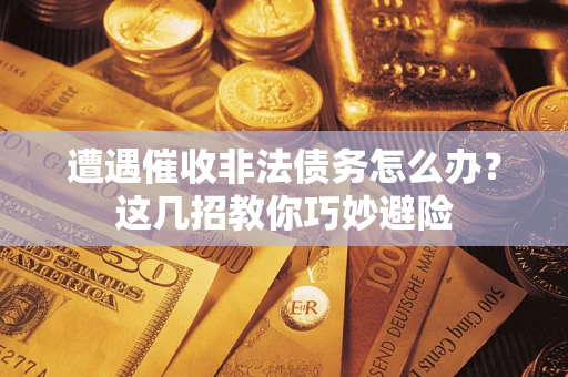 北京遭遇催收非法债务怎么办？这几招教你巧妙避险