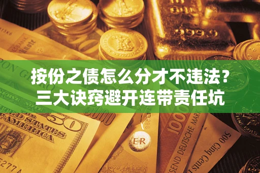北京按份之债怎么分才不违法？三大诀窍避开连带责任坑