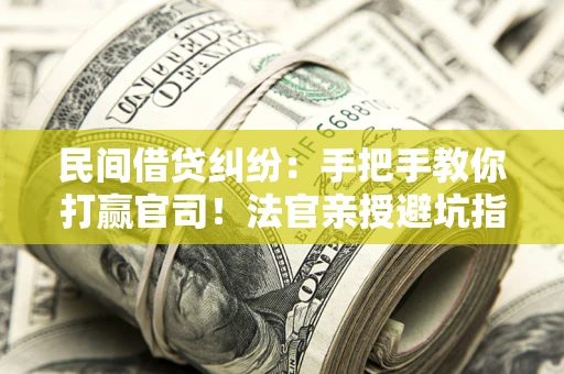 北京民间借贷纠纷：手把手教你打赢官司！法官亲授避坑指南