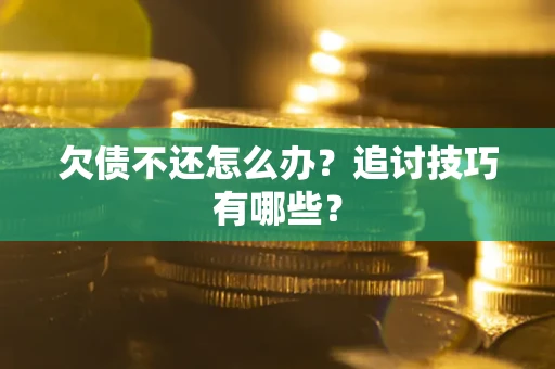 北京欠债不还怎么办？追讨技巧有哪些？